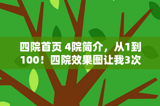 四院首页 4院简介,从1到100!四院效果图让我3次退坑又回坑,这反转绝了! 四院首页 4院简介,从1到100!四院效果图让我3次退坑又回坑,这反转绝了!