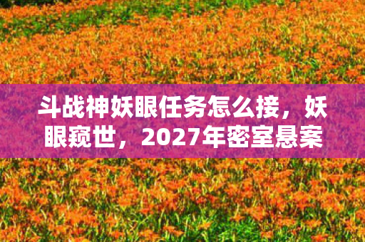 斗战神妖眼任务怎么接，妖眼窥世，2027年密室悬案，线索交织下的毛骨悚然真相