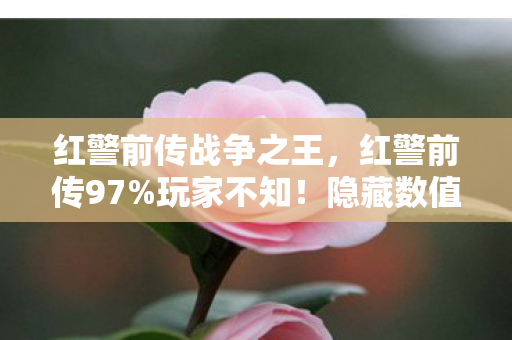 红警前传战争之王,红警前传97%玩家不知!隐藏数值暗改300%暴击率竟是陷阱? 红警前传战争之王,红警前传97%玩家不知!隐藏数值暗改300%暴击率竟是陷阱?