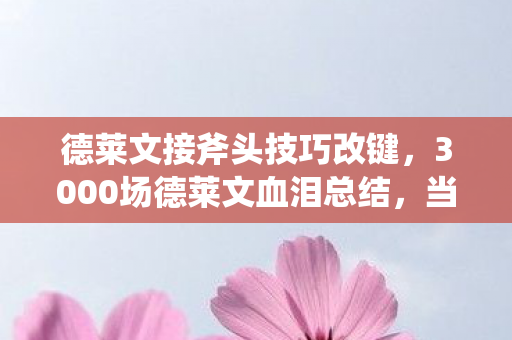 德莱文接斧头技巧改键,3000场德莱文血泪总结,当斧头坠落的0.3秒,我听见命运在耳边冷笑 德莱文接斧头技巧改键,3000场德莱文血泪总结,当斧头坠落的0.3秒,我听见命运在耳边冷笑