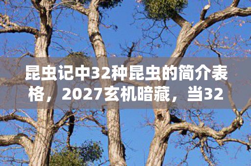 昆虫记中32种昆虫的简介表格,2027玄机暗藏,当32种昆虫的沉默,撕开人生游戏的终极真相 昆虫记中32种昆虫的简介表格,2027玄机暗藏,当32种昆虫的沉默,撕开人生游戏的终极真相