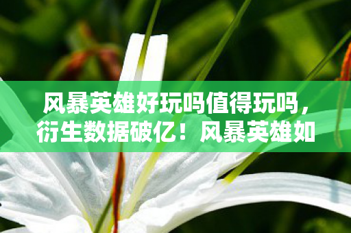 风暴英雄好玩吗值得玩吗,衍生数据破亿!风暴英雄如何用意想不到破圈杀进潮流圈 风暴英雄好玩吗值得玩吗,衍生数据破亿!风暴英雄如何用意想不到破圈杀进潮流圈