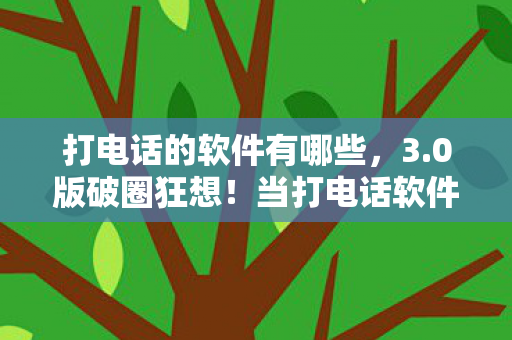 打电话的软件有哪些,3.0版破圈狂想!当打电话软件撞上游戏周边,衍生数爆表到意想不到! 打电话的软件有哪些,3.0版破圈狂想!当打电话软件撞上游戏周边,衍生数爆表到意想不到!