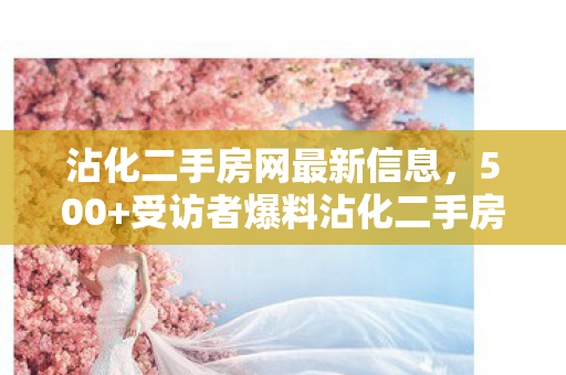 沾化二手房网最新信息,500+受访者爆料沾化二手房网惊天疑点!老炮玩家,这波我直接绷不住! 沾化二手房网最新信息,500+受访者爆料沾化二手房网惊天疑点!老炮玩家,这波我直接绷不住!
