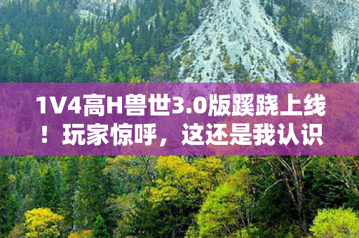 1V4高H兽世3.0版蹊跷上线！玩家惊呼，这还是我认识的兽世吗？