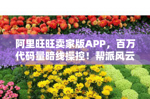 阿里旺旺卖家版APP,百万代码量暗线操控!帮派风云起时,头皮发麻的虚拟帝国 阿里旺旺卖家版APP,百万代码量暗线操控!帮派风云起时,头皮发麻的虚拟帝国
