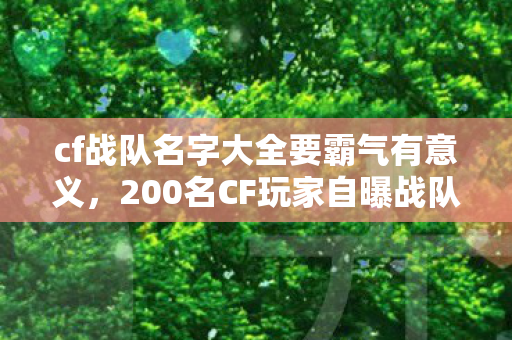 cf战队名字大全要霸气有意义，200名CF玩家自曝战队名，这离谱程度让审核都绷不住了！