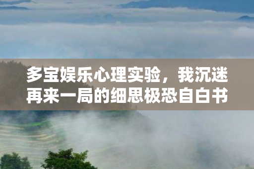 多宝娱乐心理实验,我沉迷再来一局的细思极恐自白书 多宝娱乐心理实验,我沉迷再来一局的细思极恐自白书