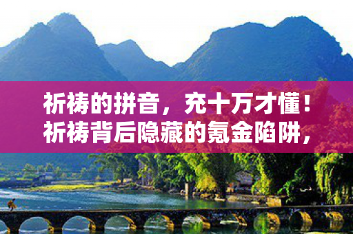祈祷的拼音,充十万才懂!祈祷背后隐藏的氪金陷阱,吓掉你下巴! 祈祷的拼音,充十万才懂!祈祷背后隐藏的氪金陷阱,吓掉你下巴!