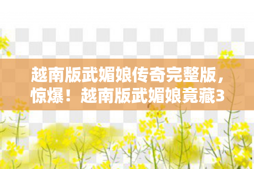 越南版武媚娘传奇完整版,惊爆!越南版武媚娘竟藏3大逆天反转,结局让人直呼不敢信! 越南版武媚娘传奇完整版,惊爆!越南版武媚娘竟藏3大逆天反转,结局让人直呼不敢信!