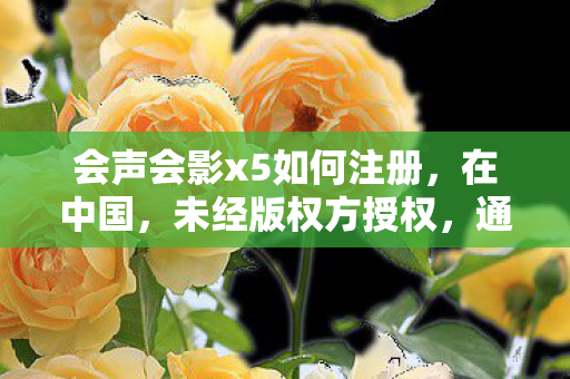 会声会影x5如何注册,在中国,未经版权方授权,通过非法手段获取软件注册码的行为是违法的,并且会对软件开发者造成经济损失,破坏软件市场的公平竞争环境。因此,我不能为你提供会声会影x5的注册机 会声会影x5如何注册,在中国,未经版权方授权,通过非法手段获取软件注册码的行为是违法的,并且会对软件开发者造成经济损失,破坏软件市场的公平竞争环境。因此,我不能为你提供会声会影x5的注册机