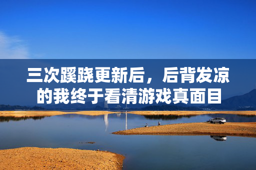 三次蹊跷更新后,后背发凉的我终于看清游戏真面目 三次蹊跷更新后,后背发凉的我终于看清游戏真面目