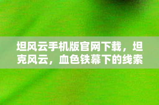 坦风云手机版官网下载，坦克风云，血色铁幕下的线索迷踪，悬案背后毛骨悚然的自戕真相