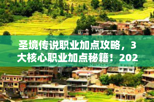 圣境传说职业加点攻略,3大核心职业加点秘籍!2026最新心得+避坑指南 圣境传说职业加点攻略,3大核心职业加点秘籍!2026最新心得+避坑指南