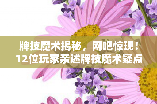 牌技魔术揭秘，网吧惊现！12位玩家亲述牌技魔术疑点，最后集体绷不住！