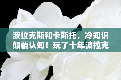 波拉克斯和卡斯托,冷知识颠覆认知!玩了十年波拉克斯,真相让我目瞪口呆 波拉克斯和卡斯托,冷知识颠覆认知!玩了十年波拉克斯,真相让我目瞪口呆