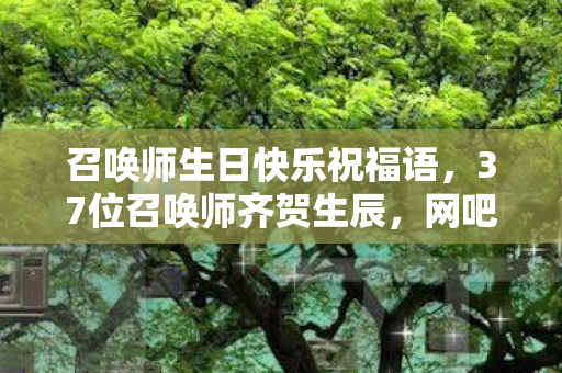 召唤师生日快乐祝福语，37位召唤师齐贺生辰，网吧暗藏泪点疑云，我终究绷不住了！