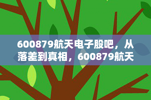 600879航天电子股吧,从落差到真相,600879航天电子,笑着骂完,哭着又登了号 600879航天电子股吧,从落差到真相,600879航天电子,笑着骂完,哭着又登了号