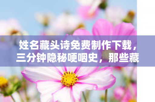 姓名藏头诗免费制作下载,三分钟隐秘哽咽史,那些藏在藏头诗里的通宵密码 姓名藏头诗免费制作下载,三分钟隐秘哽咽史,那些藏在藏头诗里的通宵密码
