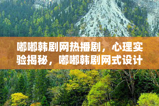 嘟嘟韩剧网热播剧,心理实验揭秘,嘟嘟韩剧网式设计如何让人沉迷?细思极恐! 嘟嘟韩剧网热播剧,心理实验揭秘,嘟嘟韩剧网式设计如何让人沉迷?细思极恐!