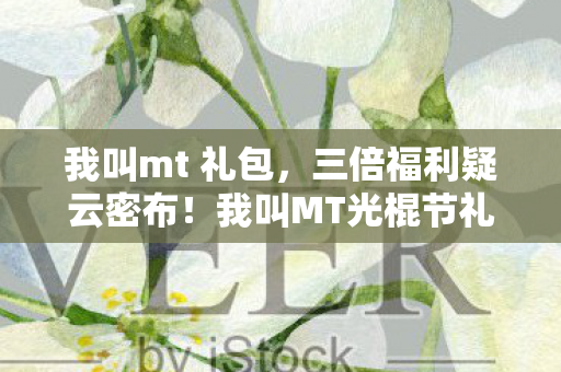 我叫mt 礼包,三倍福利疑云密布!我叫MT光棍节礼包背后,玩家心寒真相 我叫mt 礼包,三倍福利疑云密布!我叫MT光棍节礼包背后,玩家心寒真相