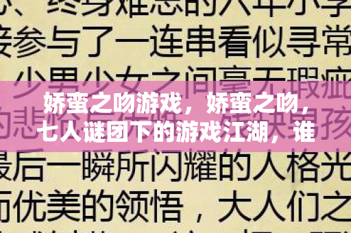 娇蛮之吻游戏，娇蛮之吻，七人谜团下的游戏江湖，谁先破防？