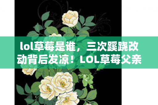lol草莓是谁,三次蹊跷改动背后发凉!LOL草莓父亲竟是我被游戏耍的铁证 lol草莓是谁,三次蹊跷改动背后发凉!LOL草莓父亲竟是我被游戏耍的铁证