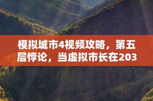 模拟城市4视频攻略,第五层悖论,当虚拟市长在2030年亲手埋葬自己的城市 模拟城市4视频攻略,第五层悖论,当虚拟市长在2030年亲手埋葬自己的城市