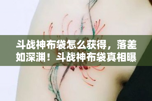 斗战神布袋怎么获得,落差如深渊!斗战神布袋真相曝光,笑着骂完,最后却笑着哭了 斗战神布袋怎么获得,落差如深渊!斗战神布袋真相曝光,笑着骂完,最后却笑着哭了