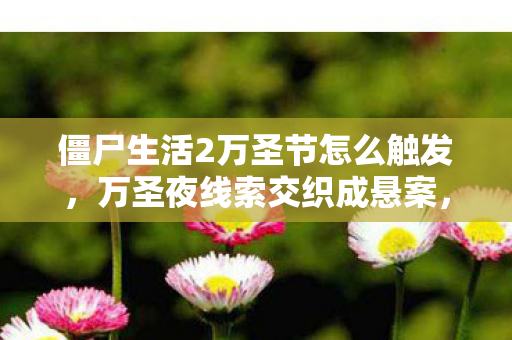 僵尸生活2万圣节怎么触发,万圣夜线索交织成悬案,僵尸谜团背后毛骨悚然真相待揭 僵尸生活2万圣节怎么触发,万圣夜线索交织成悬案,僵尸谜团背后毛骨悚然真相待揭