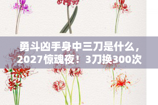 勇斗凶手身中三刀是什么，2027惊魂夜！3刀换300次重生？这场搏杀藏着逆天机制！