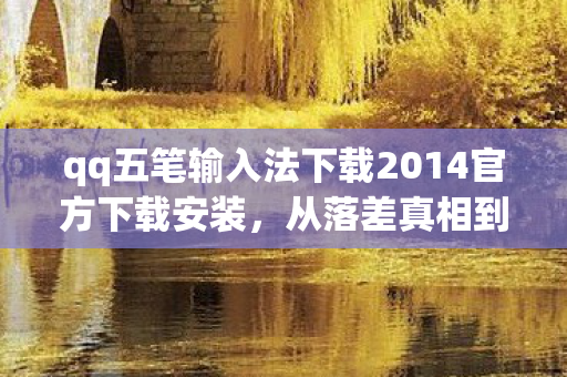 qq五笔输入法下载2014官方下载安装，从落差真相到笑着哭，我卸载QQ五笔的第七次，又栽了