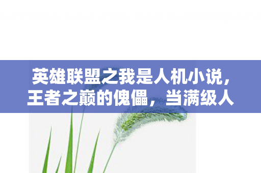 英雄联盟之我是人机小说,王者之巅的傀儡,当满级人机在现实深渊里,连呼吸都成了青铜级操作 英雄联盟之我是人机小说,王者之巅的傀儡,当满级人机在现实深渊里,连呼吸都成了青铜级操作