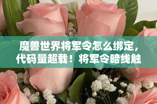 魔兽世界将军令怎么绑定,代码量超载!将军令暗线触发赛博末日,玩家集体头皮发麻 魔兽世界将军令怎么绑定,代码量超载!将军令暗线触发赛博末日,玩家集体头皮发麻