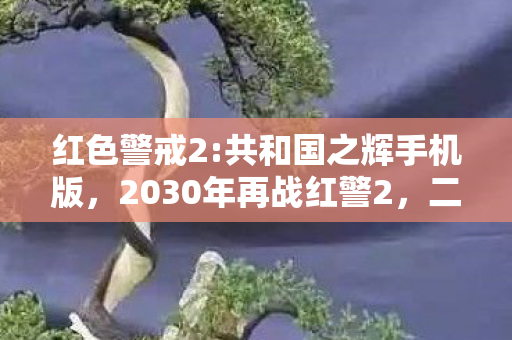 红色警戒2:共和国之辉手机版，2030年再战红警2，二十年时光流转，这震撼真相谁能不惊？