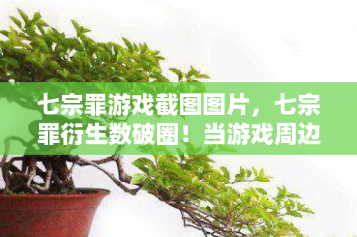 七宗罪游戏截图图片,七宗罪衍生数破圈!当游戏周边堆满家,意想不到的疯狂来袭! 七宗罪游戏截图图片,七宗罪衍生数破圈!当游戏周边堆满家,意想不到的疯狂来袭!