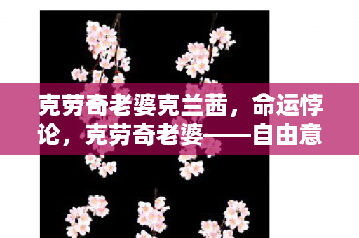 克劳奇老婆克兰茜,命运悖论,克劳奇老婆——自由意志的囚徒,还是存在主义的审判者? 克劳奇老婆克兰茜,命运悖论,克劳奇老婆——自由意志的囚徒,还是存在主义的审判者?