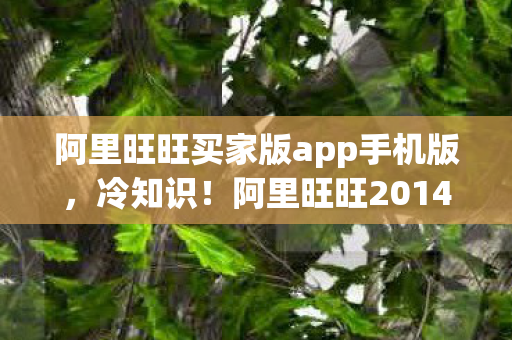 阿里旺旺买家版app手机版,冷知识!阿里旺旺2014版竟藏颠覆功能,十年老玩家目瞪口呆! 阿里旺旺买家版app手机版,冷知识!阿里旺旺2014版竟藏颠覆功能,十年老玩家目瞪口呆!