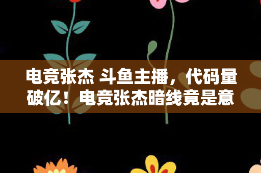 电竞张杰 斗鱼主播,代码量破亿!电竞张杰暗线竟是意识上传?玩家集体头皮发麻 电竞张杰 斗鱼主播,代码量破亿!电竞张杰暗线竟是意识上传?玩家集体头皮发麻