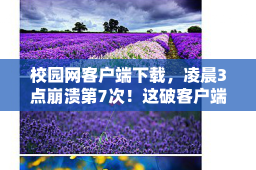 校园网客户端下载,凌晨3点崩溃第7次!这破客户端竟让98%玩家在毕业前学会生存玄学? 校园网客户端下载,凌晨3点崩溃第7次!这破客户端竟让98%玩家在毕业前学会生存玄学?