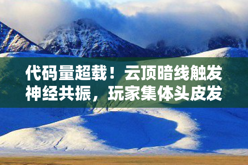 代码量超载!云顶暗线触发神经共振,玩家集体头皮发麻 代码量超载!云顶暗线触发神经共振,玩家集体头皮发麻