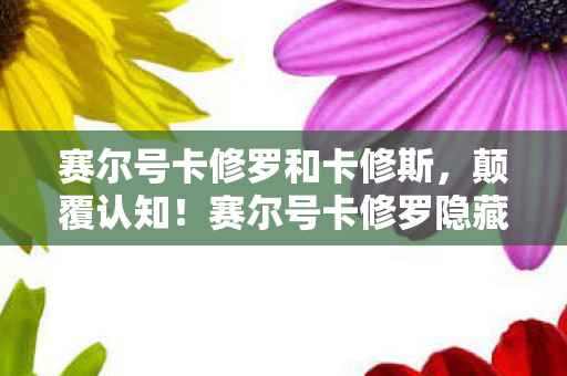 赛尔号卡修罗和卡修斯,颠覆认知!赛尔号卡修罗隐藏冷知识,让你目瞪口呆的真相! 赛尔号卡修罗和卡修斯,颠覆认知!赛尔号卡修罗隐藏冷知识,让你目瞪口呆的真相!