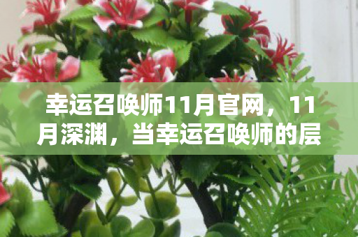 幸运召唤师11月官网,11月深渊,当幸运召唤师的层级跃迁撞碎自由意志的悖论 幸运召唤师11月官网,11月深渊,当幸运召唤师的层级跃迁撞碎自由意志的悖论