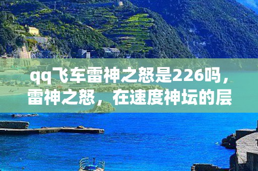 qq飞车雷神之怒是226吗,雷神之怒,在速度神坛的层级悖论中,灵魂震颤于自由与宿命的夹缝 qq飞车雷神之怒是226吗,雷神之怒,在速度神坛的层级悖论中,灵魂震颤于自由与宿命的夹缝