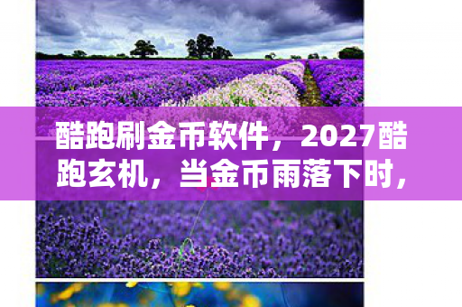 酷跑刷金币软件,2027酷跑玄机,当金币雨落下时,我为何选择沉默? 酷跑刷金币软件,2027酷跑玄机,当金币雨落下时,我为何选择沉默?