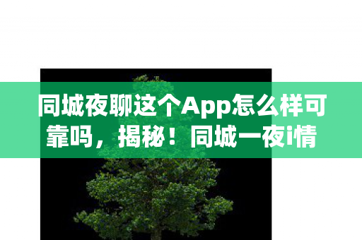 同城夜聊这个App怎么样可靠吗,揭秘!同城一夜i情背后的数字玄机与隐秘概率操控 同城夜聊这个App怎么样可靠吗,揭秘!同城一夜i情背后的数字玄机与隐秘概率操控