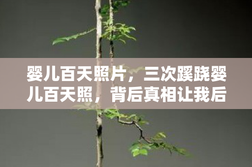 婴儿百天照片，三次蹊跷婴儿百天照，背后真相让我后背发凉！
