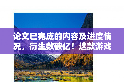 论文已完成的内容及进度情况,衍生数破亿!这款游戏破圈音乐综艺,时尚秀场竟藏意想不到惊喜 论文已完成的内容及进度情况,衍生数破亿!这款游戏破圈音乐综艺,时尚秀场竟藏意想不到惊喜