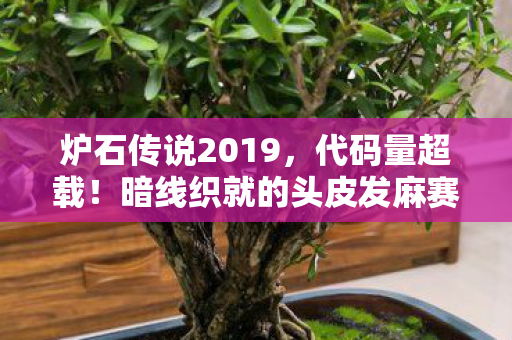 炉石传说2019,代码量超载!暗线织就的头皮发麻赛博战场,2027炉石年度真相揭秘 炉石传说2019,代码量超载!暗线织就的头皮发麻赛博战场,2027炉石年度真相揭秘