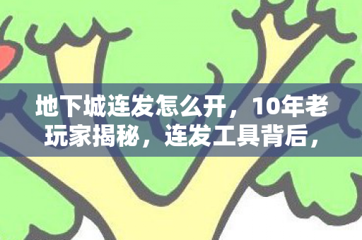 地下城连发怎么开，10年老玩家揭秘，连发工具背后，竟藏着DNF的终极真相？
